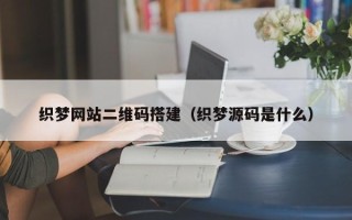 格尔木织梦网站二维码搭建（织梦源码是什么）