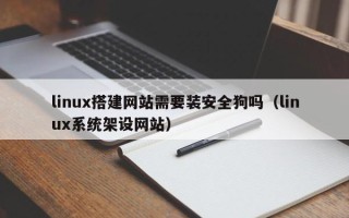 格尔木linux搭建网站需要装安全狗吗（linux系统架设网站）