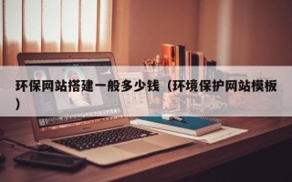 格尔木环保网站搭建一般多少钱（环境保护网站模板）