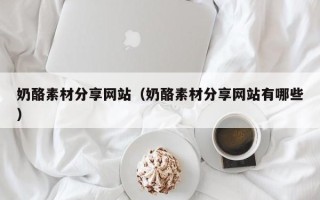 格尔木奶酪素材分享网站（奶酪素材分享网站有哪些）