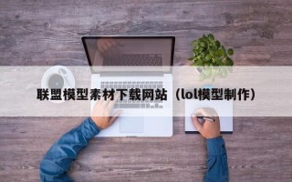 格尔木联盟模型素材下载网站（lol模型制作）
