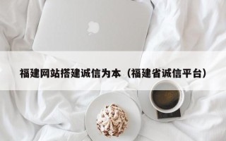 格尔木福建网站搭建诚信为本（福建省诚信平台）