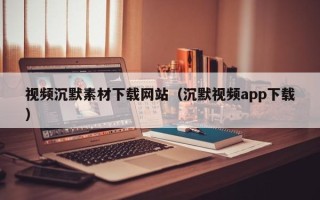 格尔木视频沉默素材下载网站（沉默视频app下载）