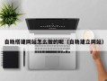 格尔木自助搭建网站怎么做的呢（自助建立网站）