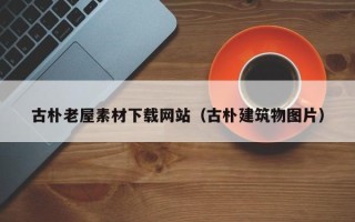 格尔木古朴老屋素材下载网站（古朴建筑物图片）