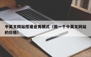 格尔木中英文网站搭建业务模式（做一个中英文网站的价格）